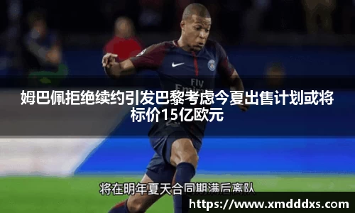 姆巴佩拒绝续约引发巴黎考虑今夏出售计划或将标价15亿欧元